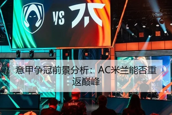 意甲争冠前景分析：AC米兰能否重返巅峰