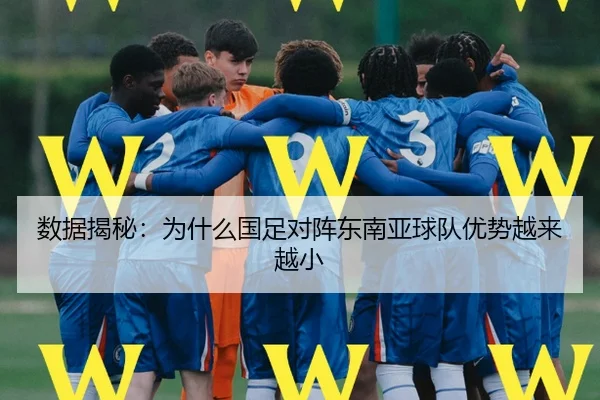数据揭秘：为什么国足对阵东南亚球队优势越来越小